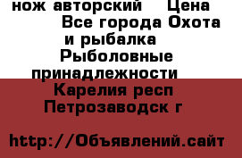 нож авторский  › Цена ­ 3 000 - Все города Охота и рыбалка » Рыболовные принадлежности   . Карелия респ.,Петрозаводск г.